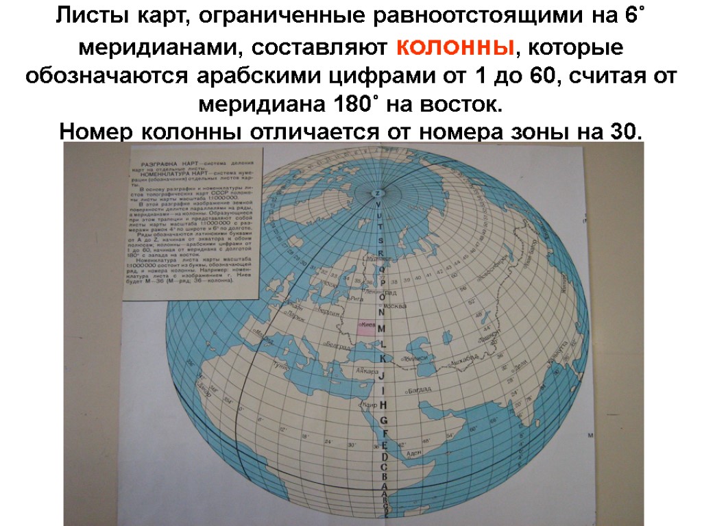 Листы карт, ограниченные равноотстоящими на 6˚ меридианами, составляют колонны, которые обозначаются арабскими цифрами от